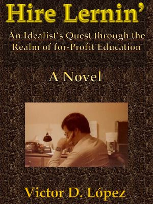 Hire Lernin’: An Idealist’s Quest Through the Realm of for-Profit Education  (A Novel)