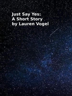 Just Say Yes: A Short Story by Lauren Vogel